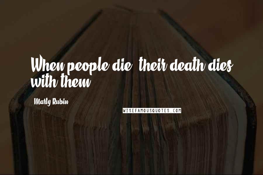 Marty Rubin Quotes: When people die, their death dies with them.