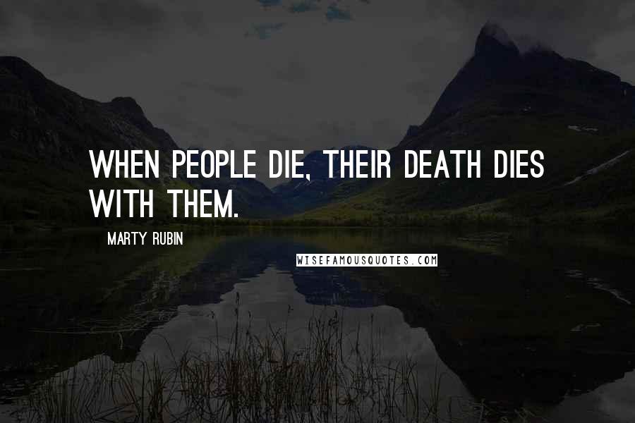 Marty Rubin Quotes: When people die, their death dies with them.