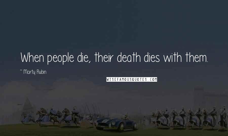 Marty Rubin Quotes: When people die, their death dies with them.