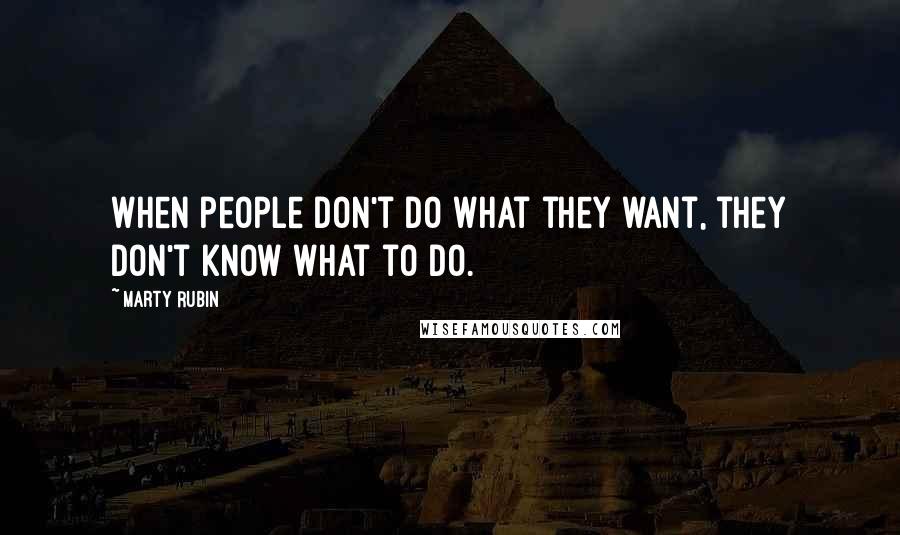 Marty Rubin Quotes: When people don't do what they want, they don't know what to do.