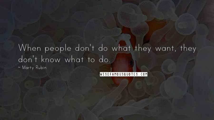 Marty Rubin Quotes: When people don't do what they want, they don't know what to do.