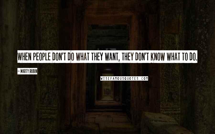 Marty Rubin Quotes: When people don't do what they want, they don't know what to do.