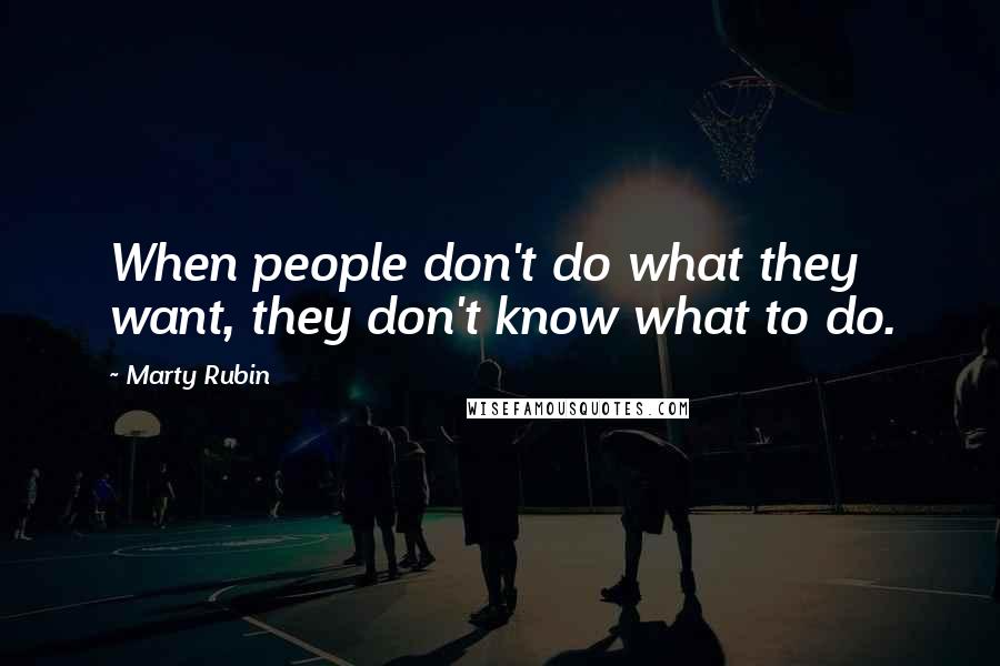 Marty Rubin Quotes: When people don't do what they want, they don't know what to do.