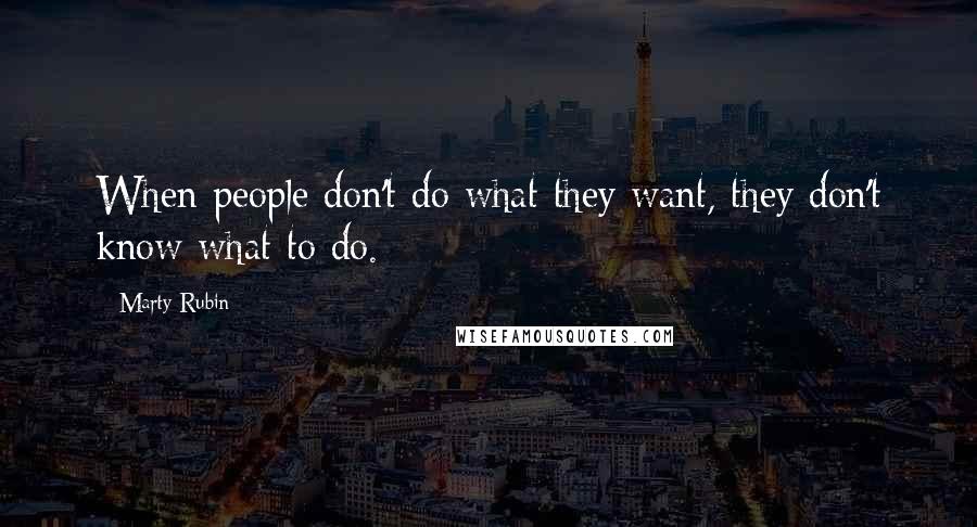 Marty Rubin Quotes: When people don't do what they want, they don't know what to do.