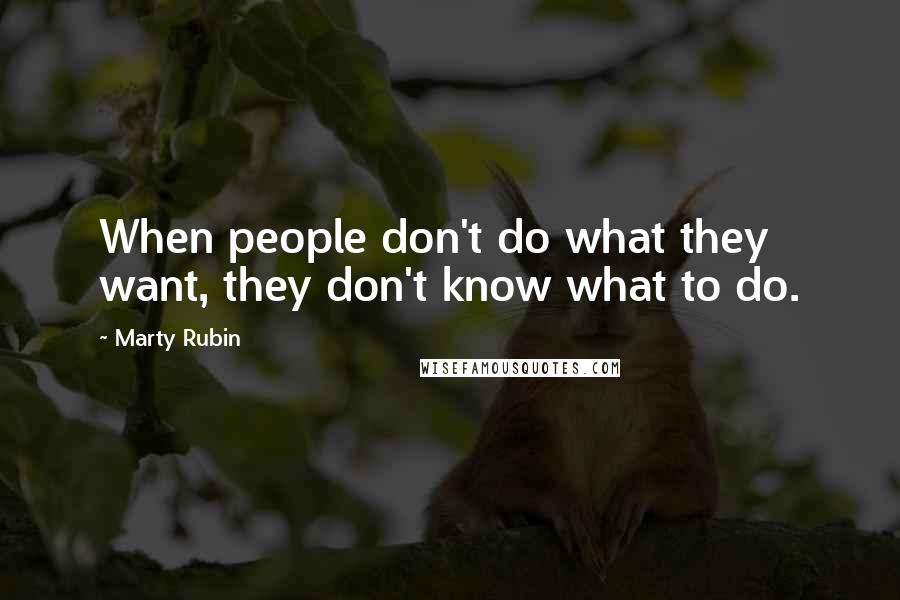 Marty Rubin Quotes: When people don't do what they want, they don't know what to do.