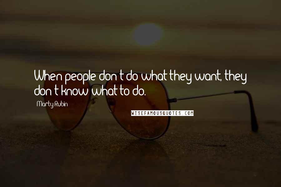 Marty Rubin Quotes: When people don't do what they want, they don't know what to do.