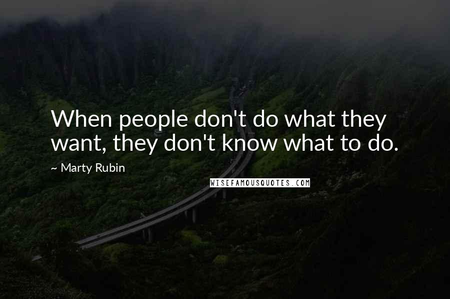 Marty Rubin Quotes: When people don't do what they want, they don't know what to do.