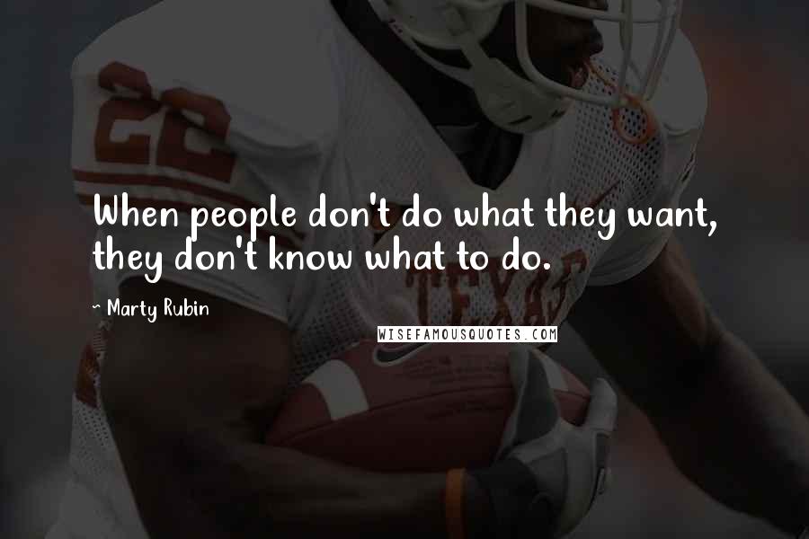 Marty Rubin Quotes: When people don't do what they want, they don't know what to do.