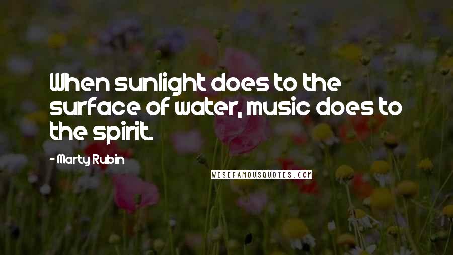 Marty Rubin Quotes: When sunlight does to the surface of water, music does to the spirit.