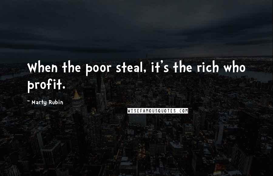 Marty Rubin Quotes: When the poor steal, it's the rich who profit.