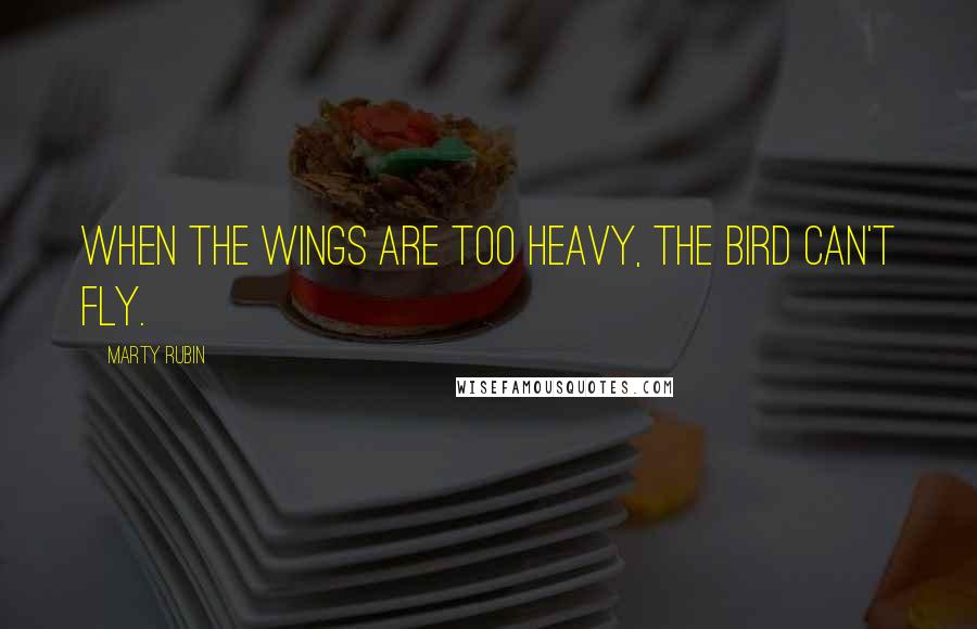 Marty Rubin Quotes: When the wings are too heavy, the bird can't fly.