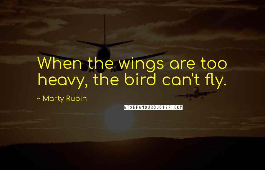 Marty Rubin Quotes: When the wings are too heavy, the bird can't fly.