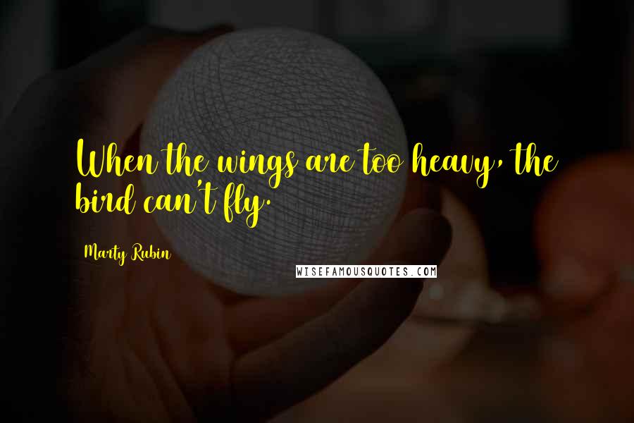 Marty Rubin Quotes: When the wings are too heavy, the bird can't fly.