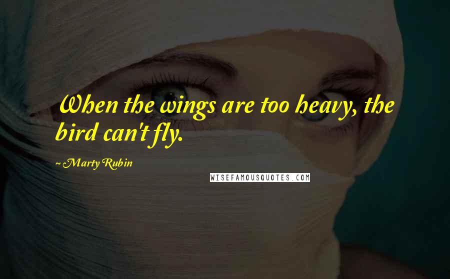 Marty Rubin Quotes: When the wings are too heavy, the bird can't fly.