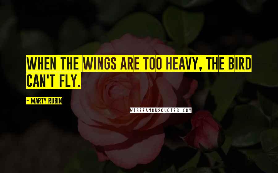 Marty Rubin Quotes: When the wings are too heavy, the bird can't fly.