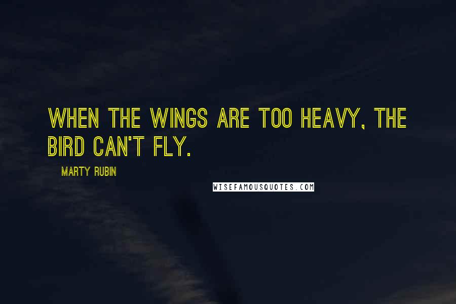 Marty Rubin Quotes: When the wings are too heavy, the bird can't fly.