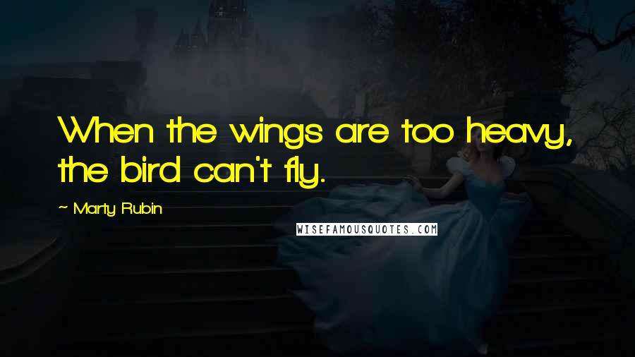 Marty Rubin Quotes: When the wings are too heavy, the bird can't fly.