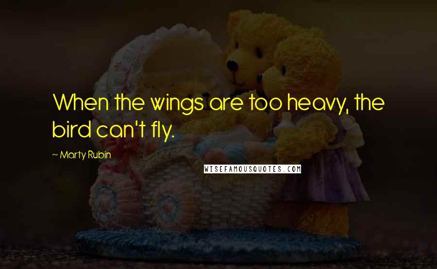 Marty Rubin Quotes: When the wings are too heavy, the bird can't fly.