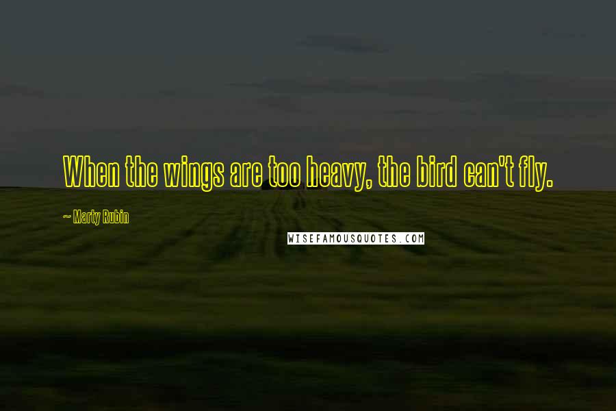 Marty Rubin Quotes: When the wings are too heavy, the bird can't fly.