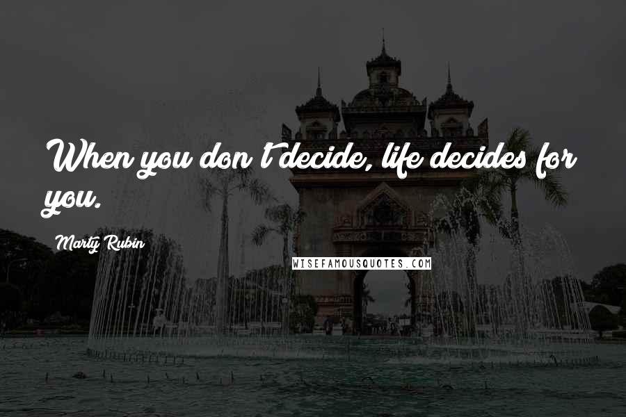Marty Rubin Quotes: When you don't decide, life decides for you.