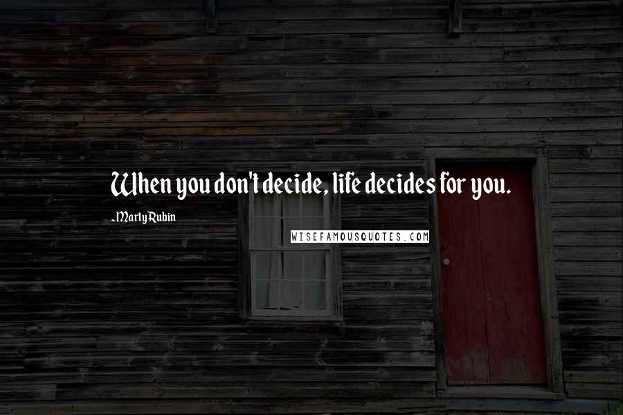 Marty Rubin Quotes: When you don't decide, life decides for you.