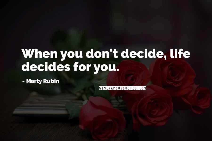 Marty Rubin Quotes: When you don't decide, life decides for you.