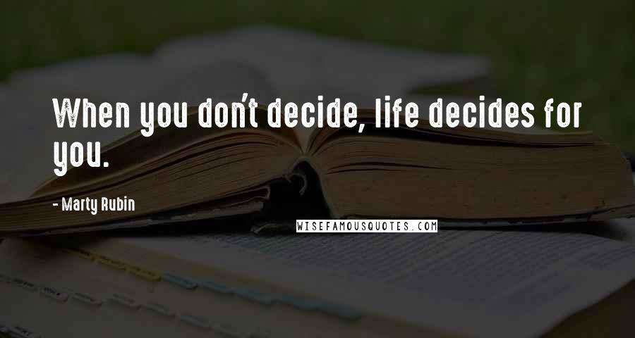 Marty Rubin Quotes: When you don't decide, life decides for you.