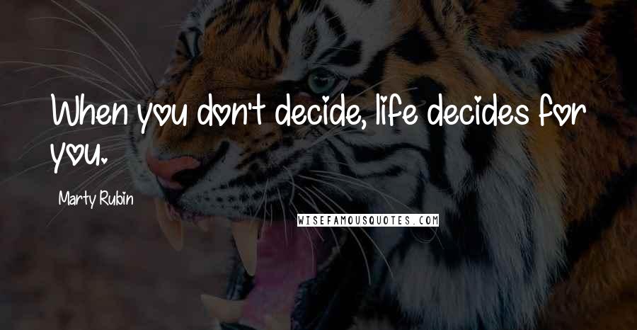Marty Rubin Quotes: When you don't decide, life decides for you.