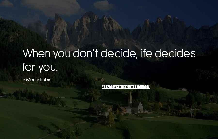 Marty Rubin Quotes: When you don't decide, life decides for you.