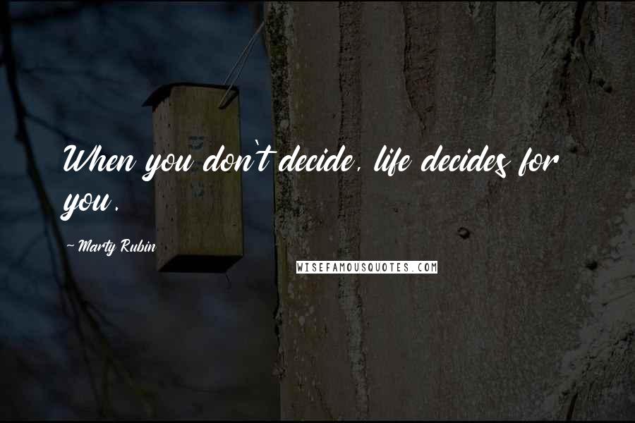 Marty Rubin Quotes: When you don't decide, life decides for you.