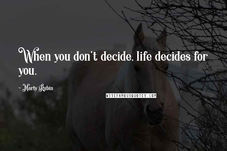 Marty Rubin Quotes: When you don't decide, life decides for you.