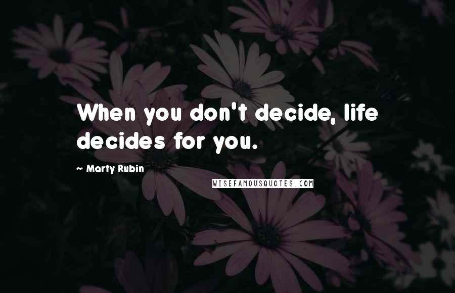 Marty Rubin Quotes: When you don't decide, life decides for you.
