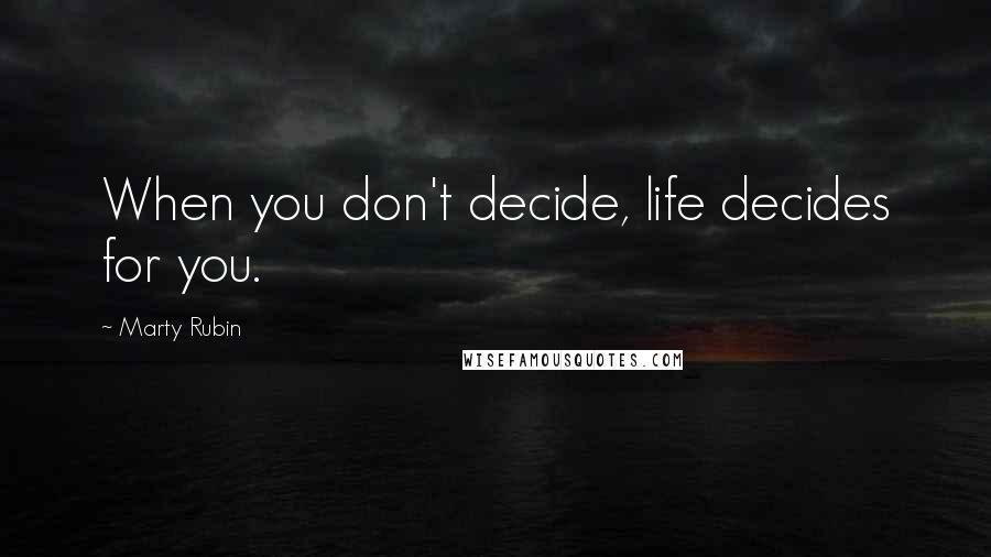 Marty Rubin Quotes: When you don't decide, life decides for you.