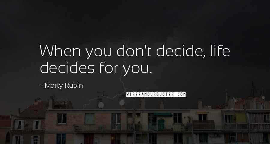Marty Rubin Quotes: When you don't decide, life decides for you.