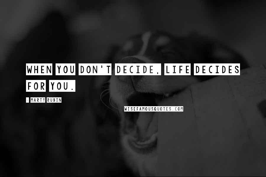 Marty Rubin Quotes: When you don't decide, life decides for you.