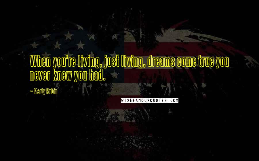 Marty Rubin Quotes: When you're living, just living, dreams come true you never knew you had.