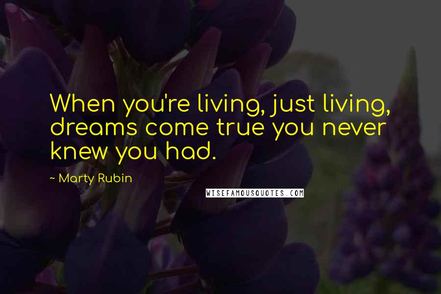 Marty Rubin Quotes: When you're living, just living, dreams come true you never knew you had.