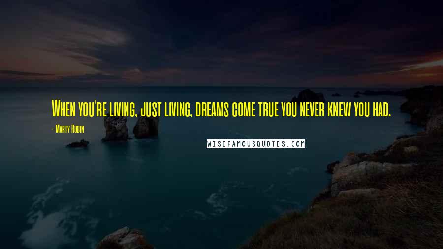 Marty Rubin Quotes: When you're living, just living, dreams come true you never knew you had.