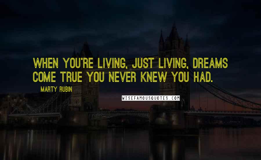 Marty Rubin Quotes: When you're living, just living, dreams come true you never knew you had.