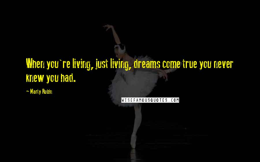 Marty Rubin Quotes: When you're living, just living, dreams come true you never knew you had.