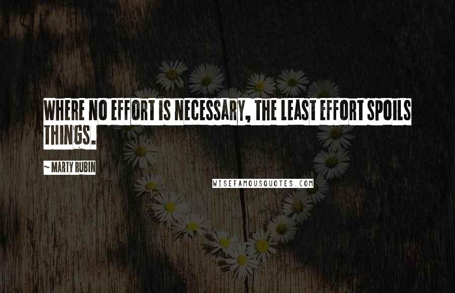 Marty Rubin Quotes: Where no effort is necessary, the least effort spoils things.