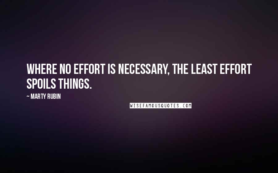 Marty Rubin Quotes: Where no effort is necessary, the least effort spoils things.