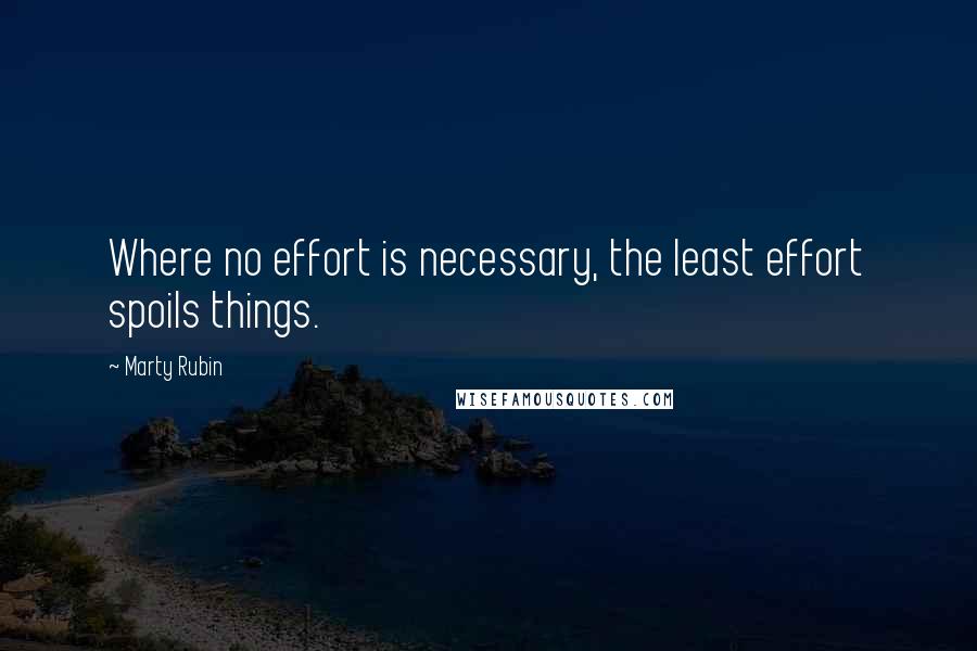 Marty Rubin Quotes: Where no effort is necessary, the least effort spoils things.