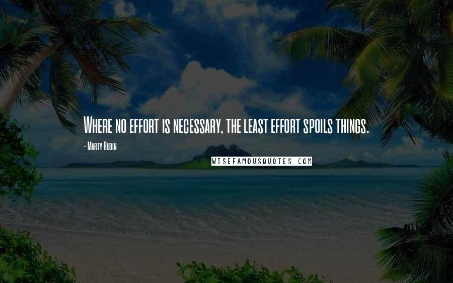 Marty Rubin Quotes: Where no effort is necessary, the least effort spoils things.