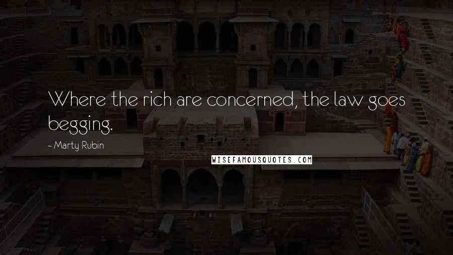 Marty Rubin Quotes: Where the rich are concerned, the law goes begging.