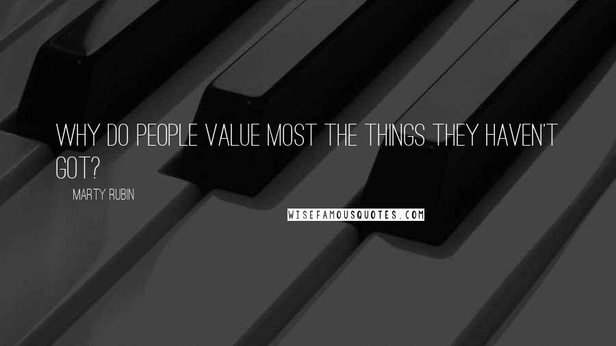 Marty Rubin Quotes: Why do people value most the things they haven't got?