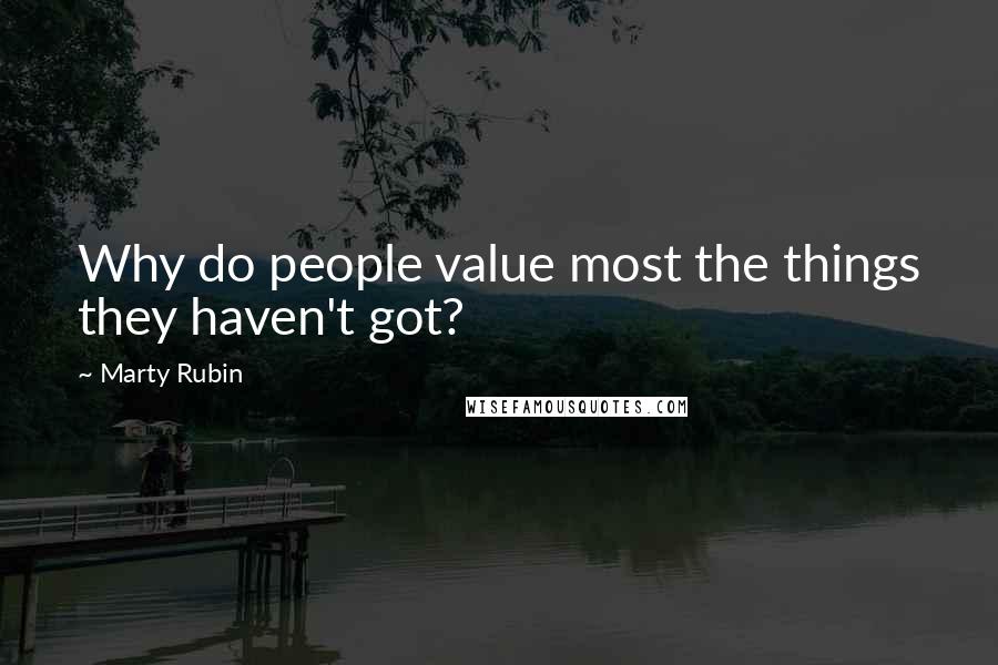 Marty Rubin Quotes: Why do people value most the things they haven't got?