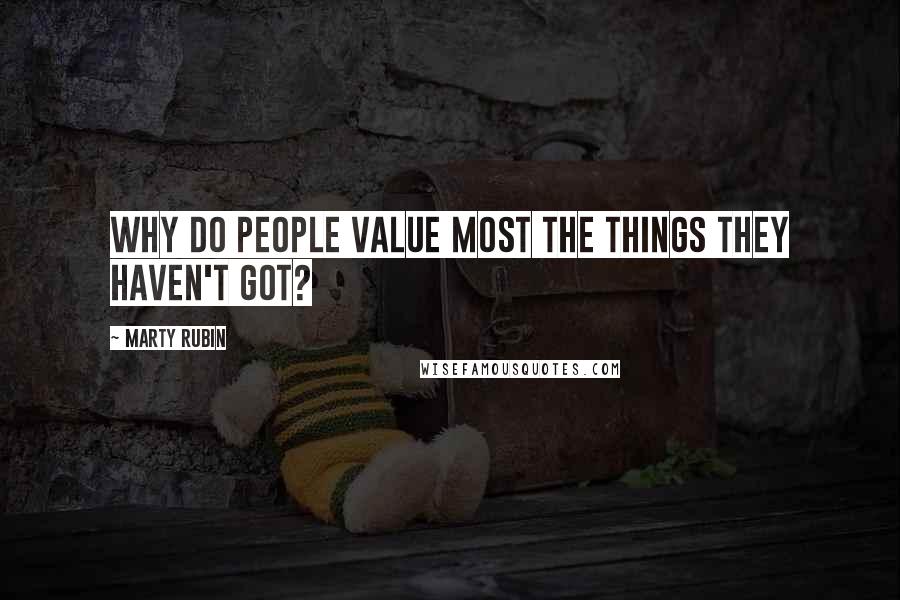 Marty Rubin Quotes: Why do people value most the things they haven't got?