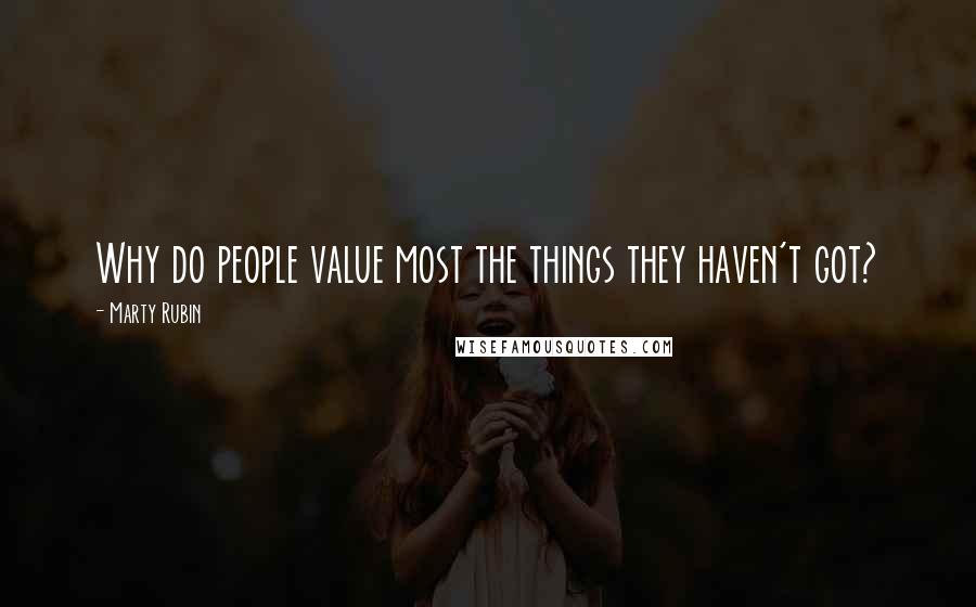 Marty Rubin Quotes: Why do people value most the things they haven't got?