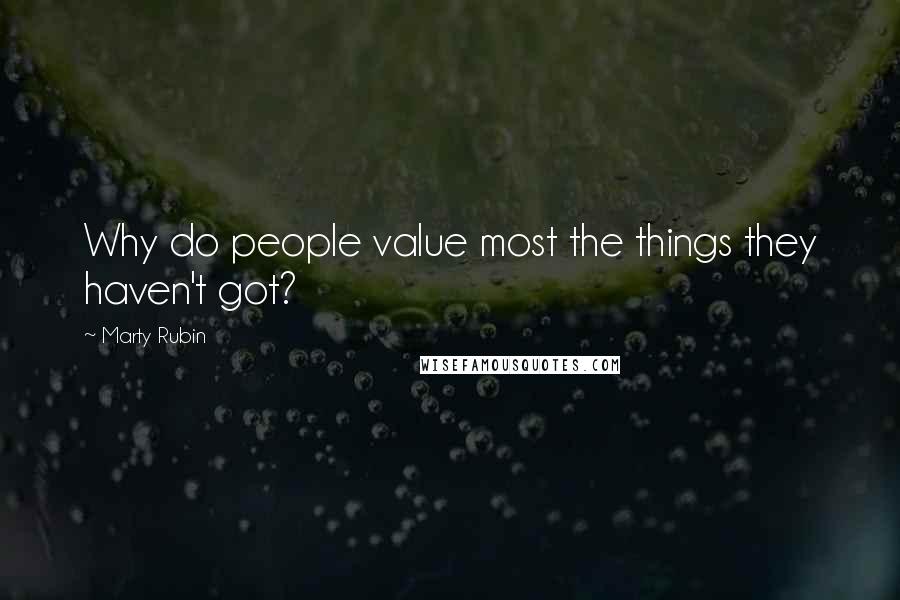 Marty Rubin Quotes: Why do people value most the things they haven't got?